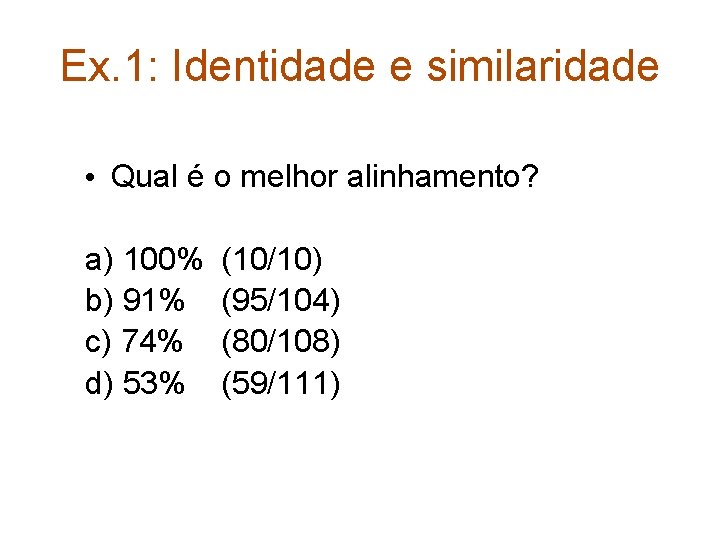 Ex. 1: Identidade e similaridade • Qual é o melhor alinhamento? a) 100% b)