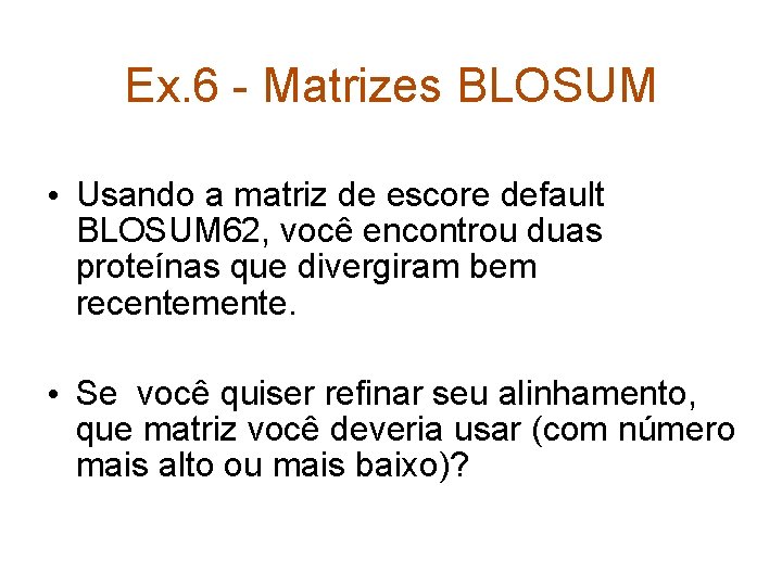 Ex. 6 - Matrizes BLOSUM • Usando a matriz de escore default BLOSUM 62,