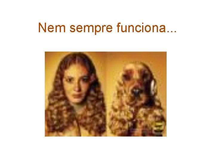 Nem sempre funciona. . . 