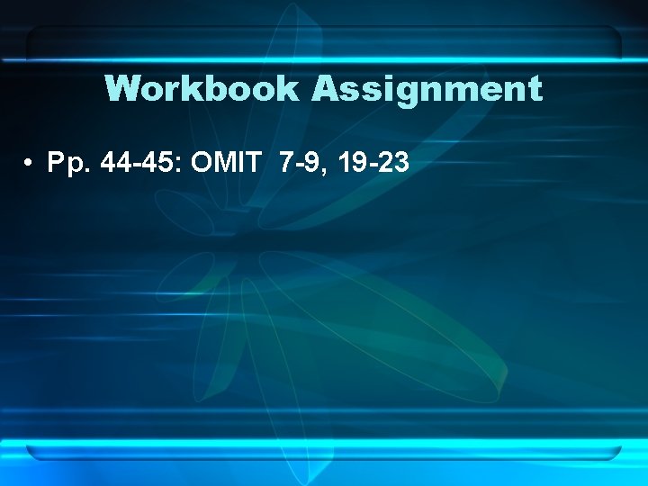 Workbook Assignment • Pp. 44 -45: OMIT 7 -9, 19 -23 