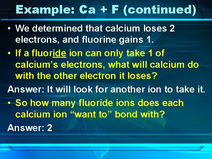 Example: Ca + F (continued) • We determined that calcium loses 2 electrons, and