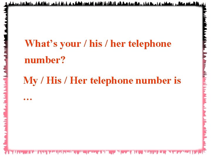 What’s your / his / her telephone number? My / His / Her telephone