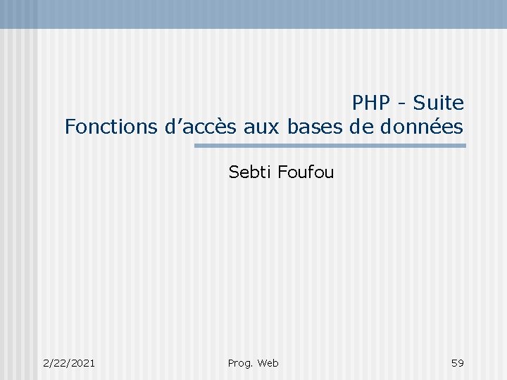 PHP - Suite Fonctions d’accès aux bases de données Sebti Foufou 2/22/2021 Prog. Web