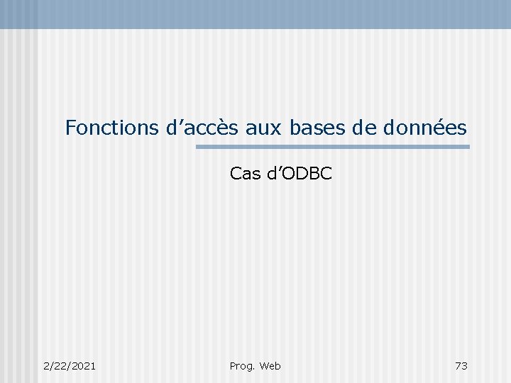 Fonctions d’accès aux bases de données Cas d’ODBC 2/22/2021 Prog. Web 73 