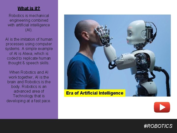 What is it? Robotics is mechanical engineering combined with artificial intelligence (AI). AI is