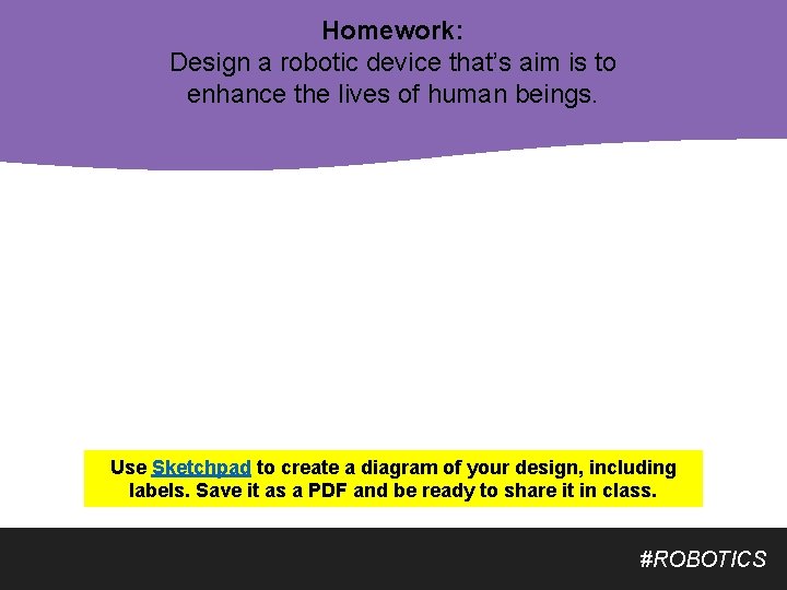 Homework: Design a robotic device that’s aim is to enhance the lives of human