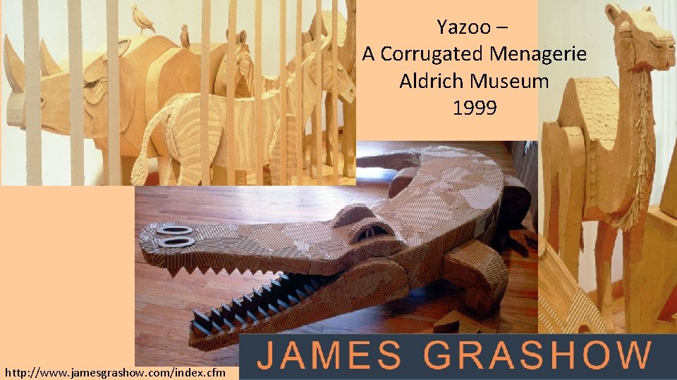 Yazoo – A Corrugated Menagerie Aldrich Museum 1999 http: //www. jamesgrashow. com/index. cfm 