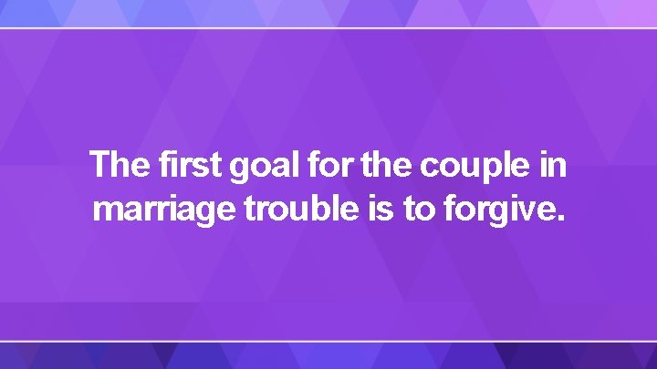 The first goal for the couple in marriage trouble is to forgive. 