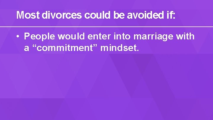 Most divorces could be avoided if: • People would enter into marriage with a