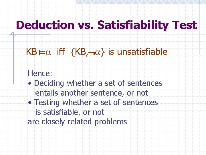 Deduction vs. Satisfiability Test KB iff {KB, } is unsatisfiable Hence: • Deciding whether