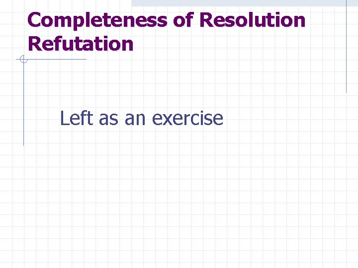 Completeness of Resolution Refutation Left as an exercise 