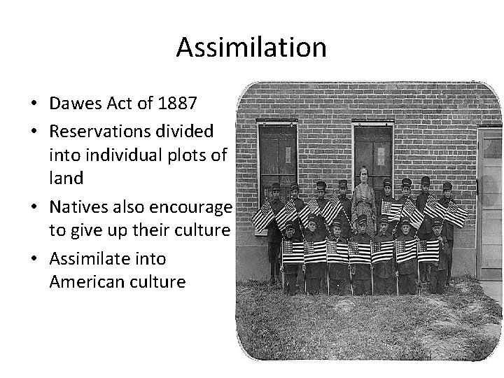 Assimilation • Dawes Act of 1887 • Reservations divided into individual plots of land