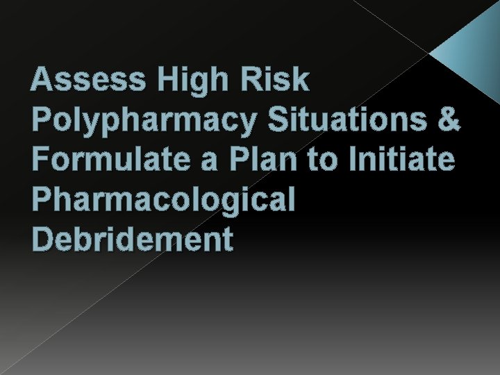 Assess High Risk Polypharmacy Situations & Formulate a Plan to Initiate Pharmacological Debridement 