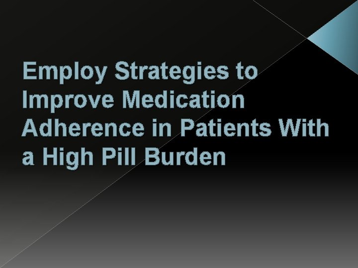 Employ Strategies to Improve Medication Adherence in Patients With a High Pill Burden 
