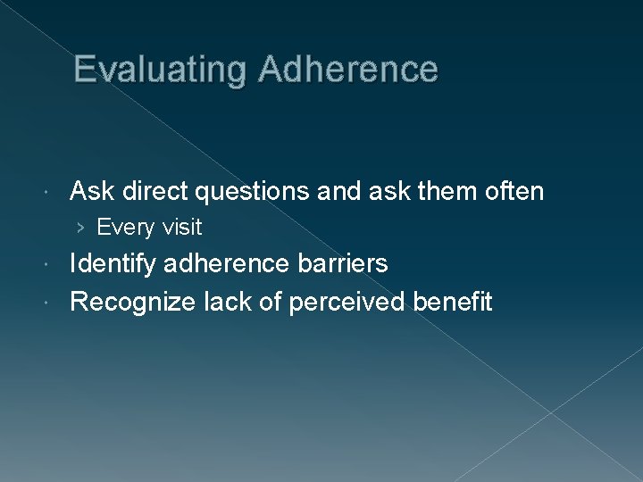 Evaluating Adherence Ask direct questions and ask them often › Every visit Identify adherence
