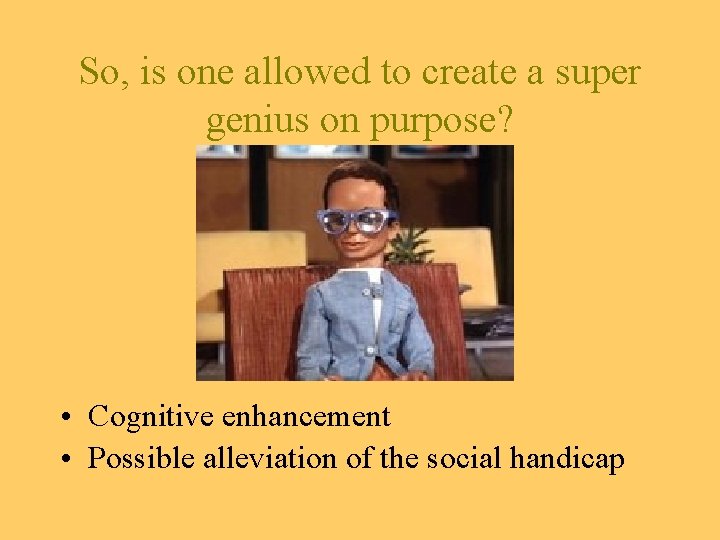 So, is one allowed to create a super genius on purpose? • Cognitive enhancement