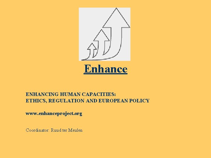Enhance ENHANCING HUMAN CAPACITIES: ETHICS, REGULATION AND EUROPEAN POLICY www. enhanceproject. org Coordinator: Ruud