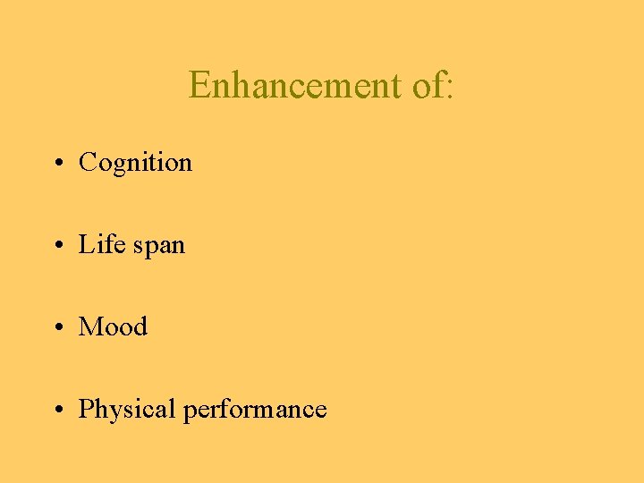 Enhancement of: • Cognition • Life span • Mood • Physical performance 