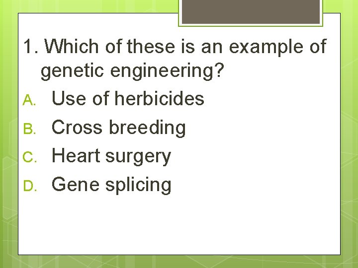 1. Which of these is an example of genetic engineering? A. Use of herbicides