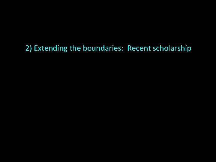 2) Extending the boundaries: Recent scholarship 