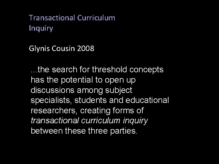 Transactional Curriculum Inquiry Glynis Cousin 2008. . . the search for threshold concepts has