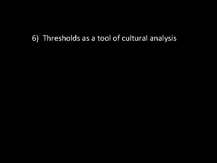 6) Thresholds as a tool of cultural analysis 