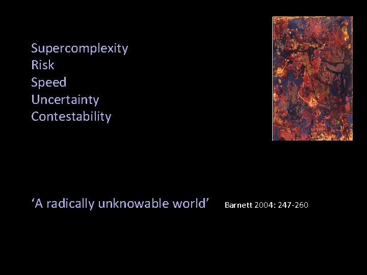 Supercomplexity Risk Speed Uncertainty Contestability ‘A radically unknowable world’ Barnett 2004: 247 -260 