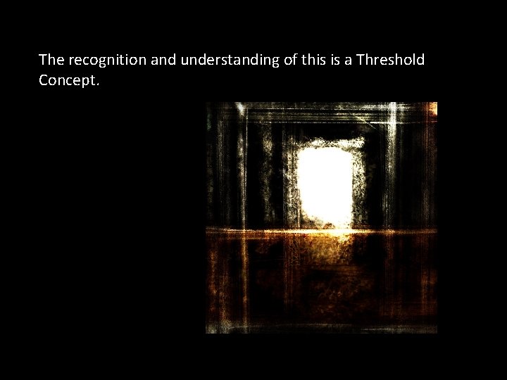 The recognition and understanding of this is a Threshold Concept. 