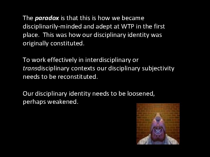 The paradox is that this is how we became disciplinarily-minded and adept at WTP