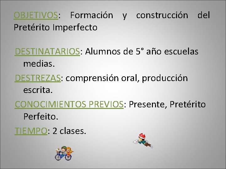 OBJETIVOS: Formación y construcción del Pretérito Imperfecto DESTINATARIOS: Alumnos de 5° año escuelas medias.