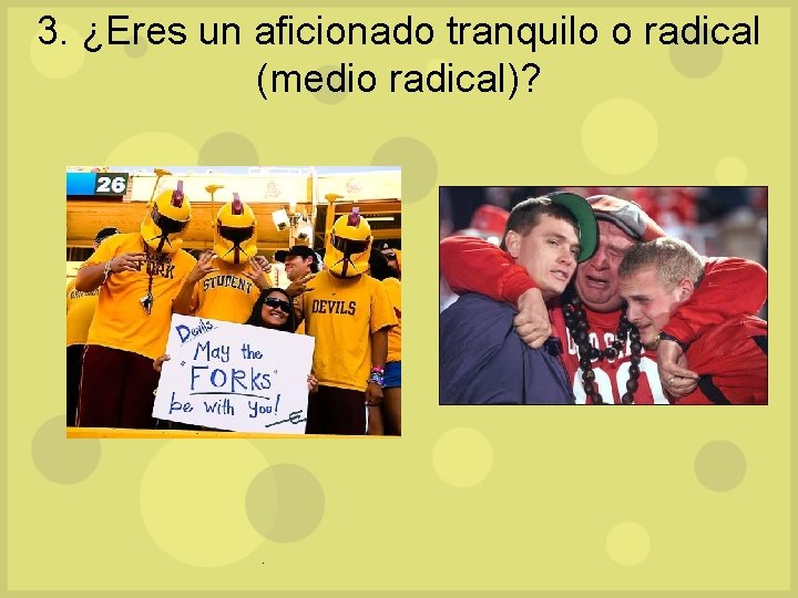 3. ¿Eres un aficionado tranquilo o radical (medio radical)? . 