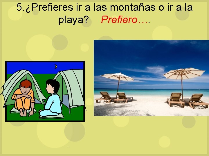 5. ¿Prefieres ir a las montañas o ir a la playa? Prefiero…. . 