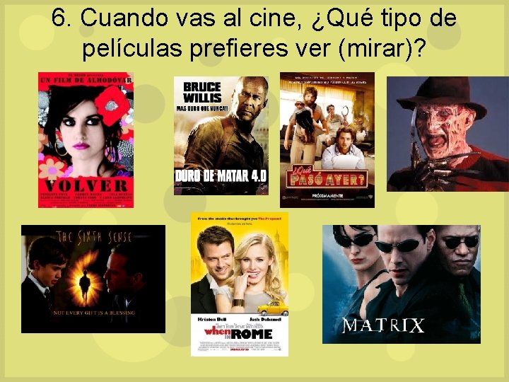 6. Cuando vas al cine, ¿Qué tipo de películas prefieres ver (mirar)? 