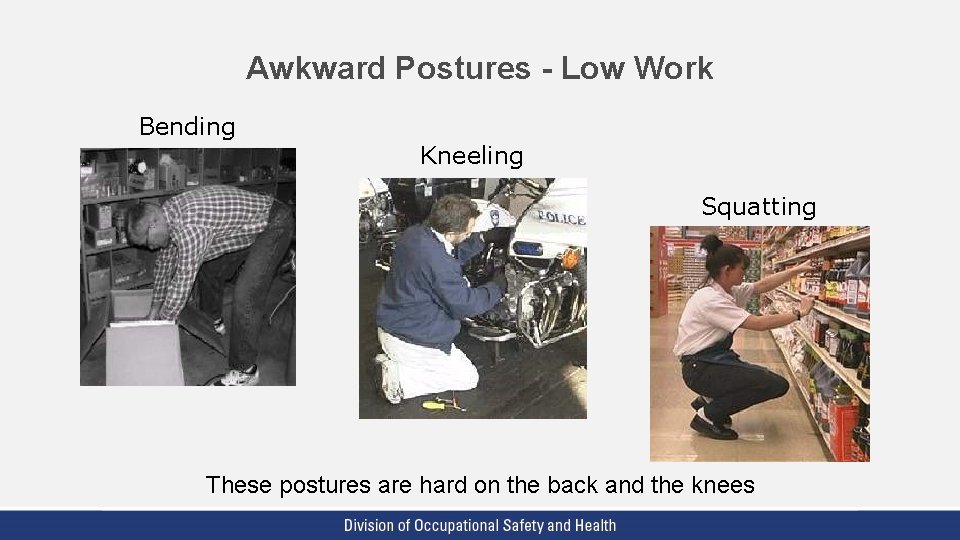 Awkward Postures - Low Work Bending Kneeling Squatting These postures are hard on the