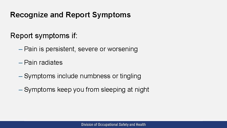 Recognize and Report Symptoms Report symptoms if: – Pain is persistent, severe or worsening