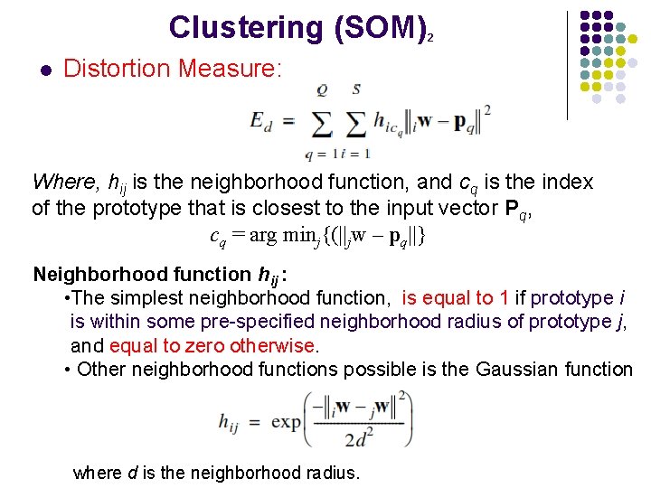 Clustering (SOM) l 2 Distortion Measure: Where, hij is the neighborhood function, and cq