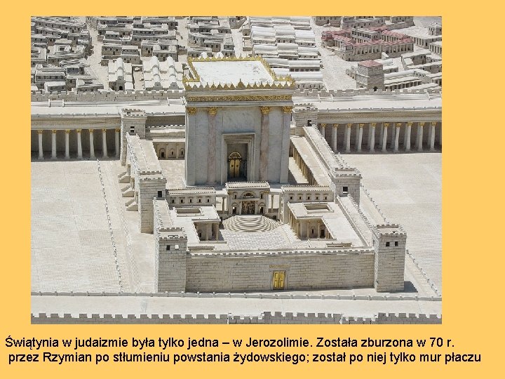 Świątynia w judaizmie była tylko jedna – w Jerozolimie. Została zburzona w 70 r.