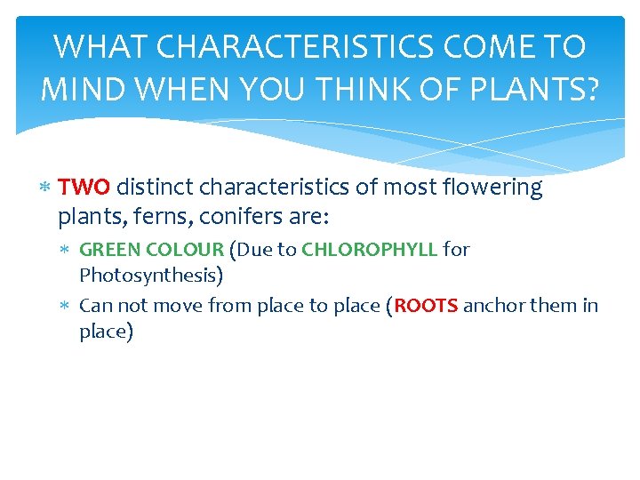 WHAT CHARACTERISTICS COME TO MIND WHEN YOU THINK OF PLANTS? TWO distinct characteristics of