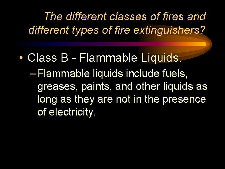 The different classes of fires and different types of fire extinguishers? • Class B