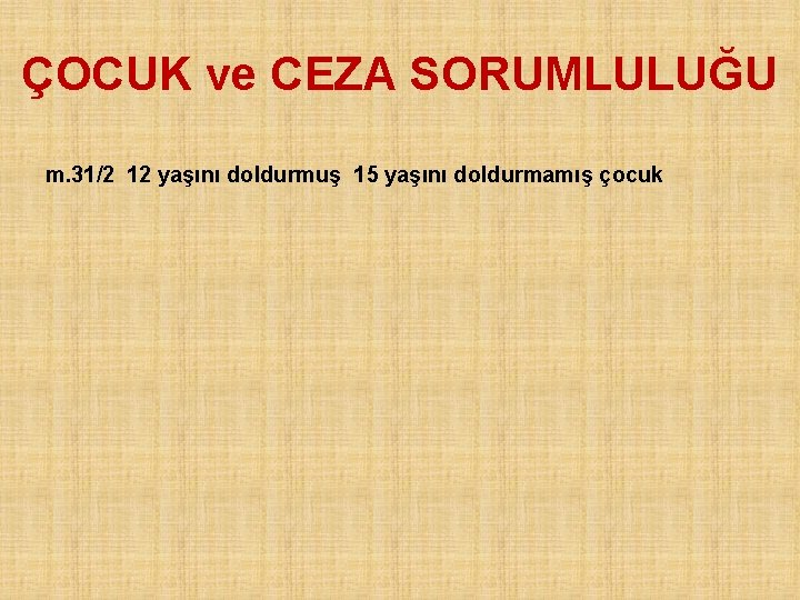 ÇOCUK ve CEZA SORUMLULUĞU m. 31/2 12 yaşını doldurmuş 15 yaşını doldurmamış çocuk 