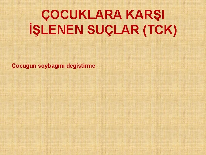 ÇOCUKLARA KARŞI İŞLENEN SUÇLAR (TCK) Çocuğun soybağını değiştirme 