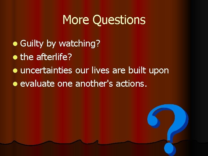 More Questions l Guilty by watching? l the afterlife? l uncertainties our lives are