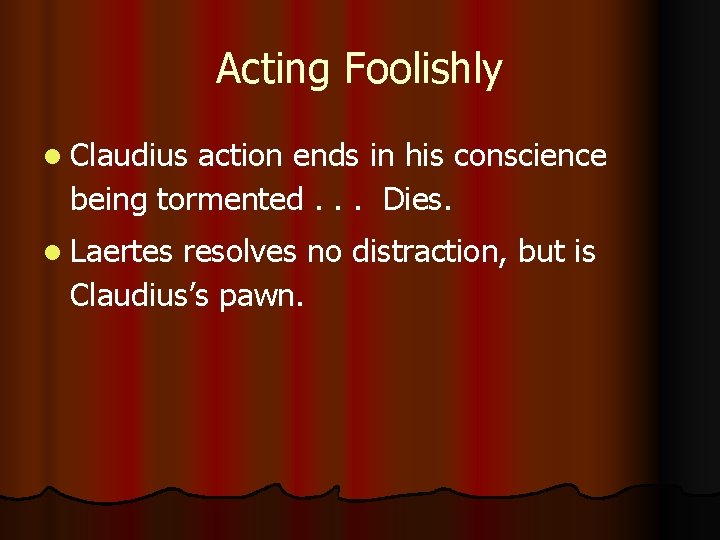 Acting Foolishly l Claudius action ends in his conscience being tormented. . . Dies.