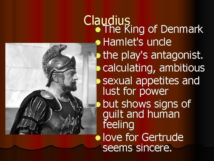Claudius l The King of Denmark l Hamlet's uncle l the play's antagonist. l