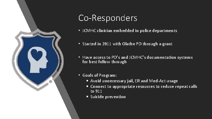 Co-Responders • JCMHC clinician embedded in police departments • Started in 2011 with Olathe