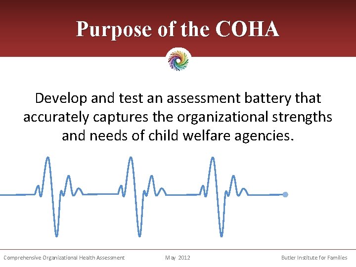 Purpose of the COHA Develop and test an assessment battery that accurately captures the