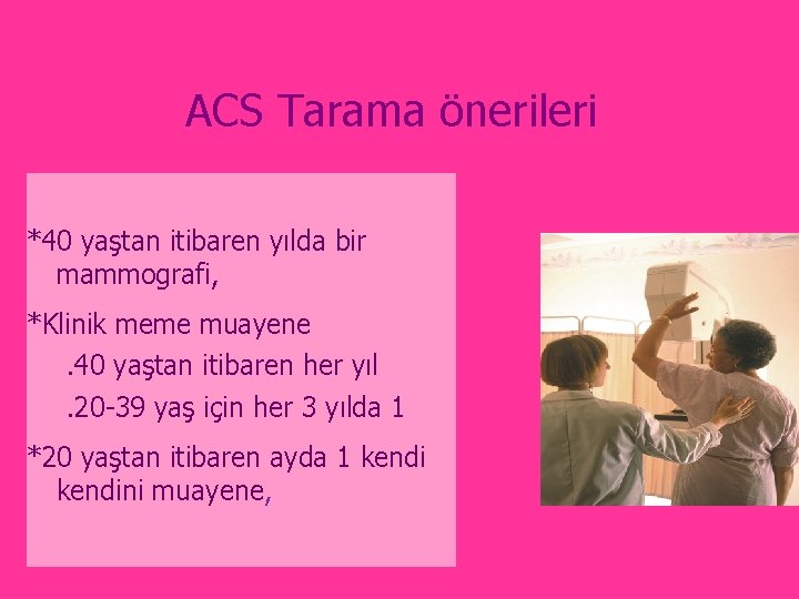 ACS Tarama önerileri *40 yaştan itibaren yılda bir mammografi, *Klinik meme muayene. 40 yaştan