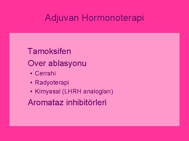 Adjuvan Hormonoterapi Tamoksifen Over ablasyonu • Cerrahi • Radyoterapi • Kimyasal (LHRH analogları) Aromataz