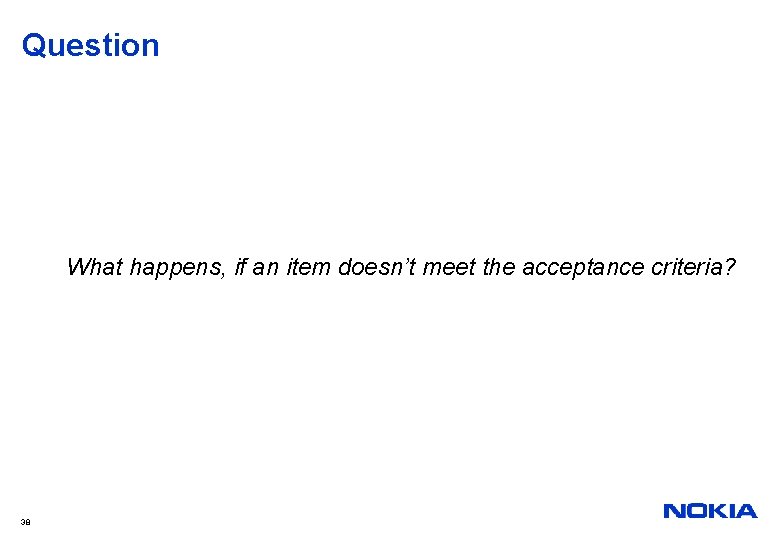 Question What happens, if an item doesn’t meet the acceptance criteria? 38 