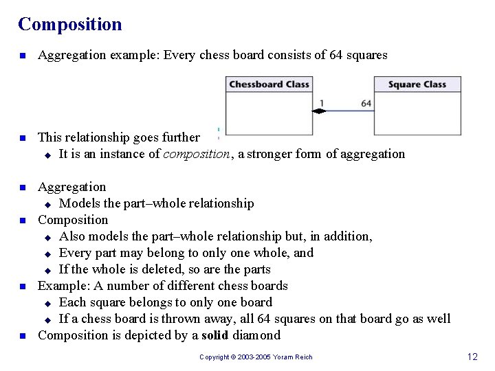 Composition n Aggregation example: Every chess board consists of 64 squares n This relationship